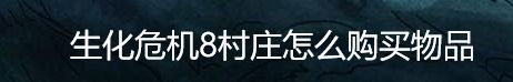 生化危机8村庄怎么购买物品