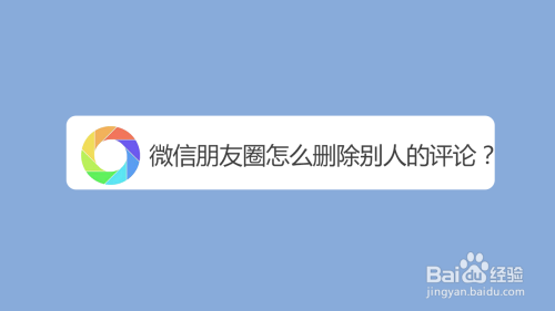 微信朋友圈怎麼刪除別人的評論?