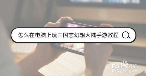 怎么在电脑上玩三国志幻想大陆手游教程