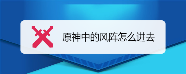 原神中的风阵怎么进去