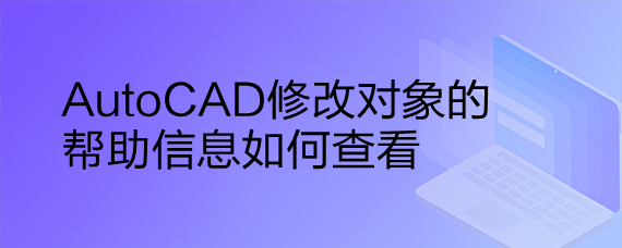 <b>AutoCAD修改对象的帮助信息如何查看</b>