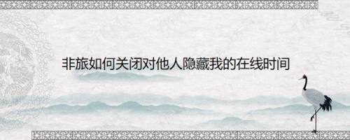 非旅如何关闭对他人隐藏我的在线时间