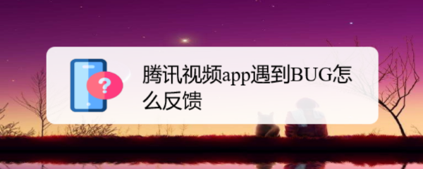 腾讯视频app遇到BUG怎么反馈