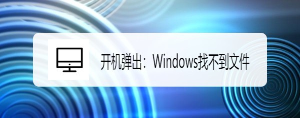 开机弹出:Windows找不到文件