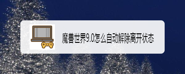 魔兽世界9.0怎么自动解除离开状态
