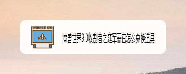 魔兽世界9.0收割者之庭军需官怎么兑换道具