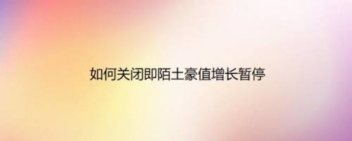 如何关闭即陌土豪值增长暂停