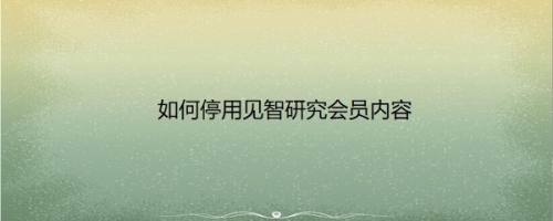 如何停用见智研究会员内容