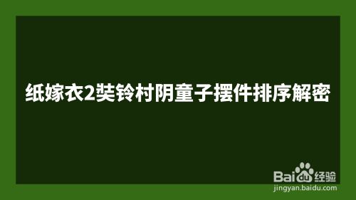 纸嫁衣2奘铃村阴童子摆件排序解密