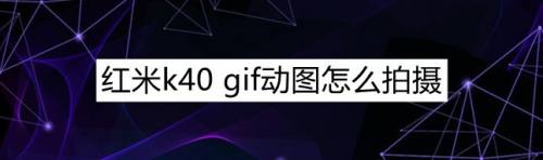 红米k40 gif动图怎么拍摄