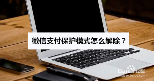 <b>微信支付保护模式怎么解除</b>