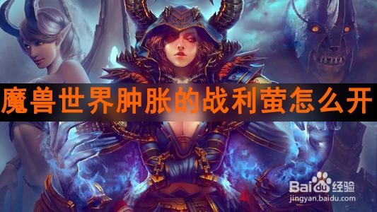 魔兽世界肿胀的战利萤怎么开