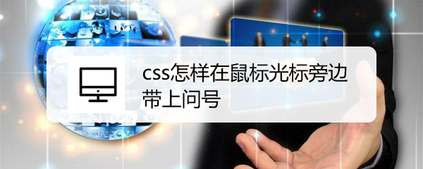 <b>css怎样在鼠标光标旁边带上问号</b>