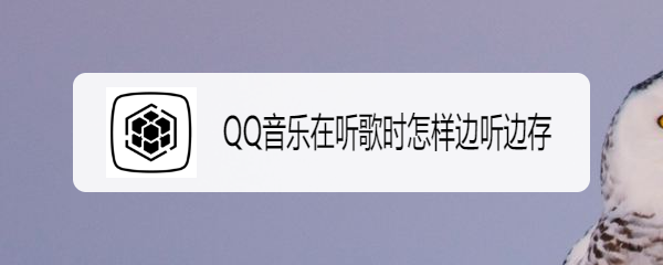QQ音乐在听歌时怎样边听边存