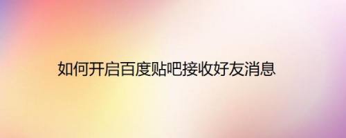 如何开启百度贴吧接收好友消息