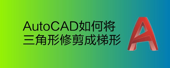 <b>AutoCAD如何将三角形修剪成梯形</b>