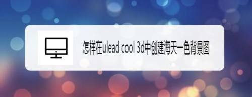 怎样在ulead cool 3d中创建海天一色背景图