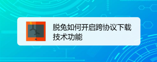 脱兔如何开启跨协议下载技术功能