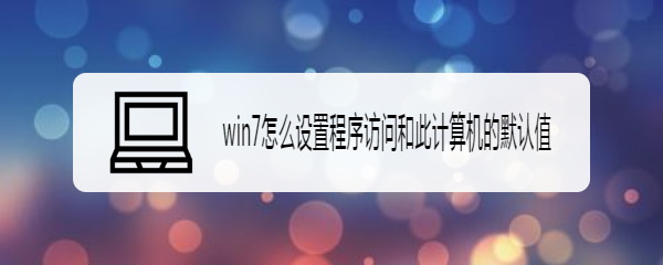 win7怎么设置程序访问和此计算机的默认值