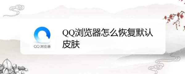 <b>QQ浏览器怎么恢复默认皮肤</b>