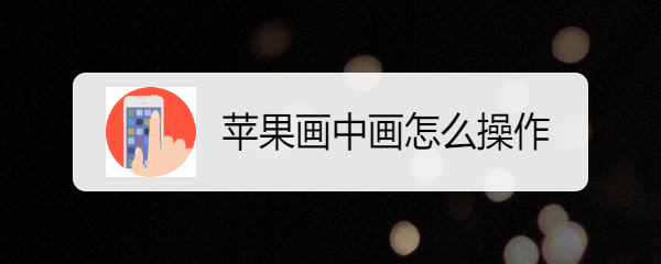 苹果画中画怎么操作