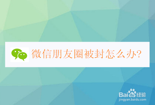 <b>微信朋友圈被封怎么办</b>