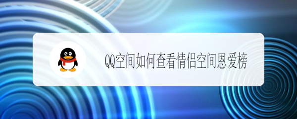 <b>QQ空间如何查看情侣空间恩爱榜</b>