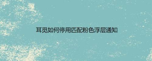 耳觅如何停用匹配粉色浮层通知