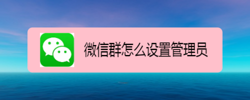 微信群怎麼設置管理員