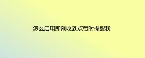 怎么启用即刻收到点赞时提醒我