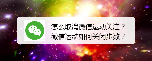 <b>怎么取消微信运动关注？微信运动如何关闭步数</b>