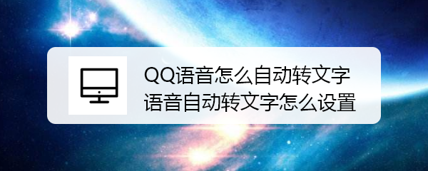 <b>QQ语音怎么自动转文字 语音自动转文字怎么设置</b>