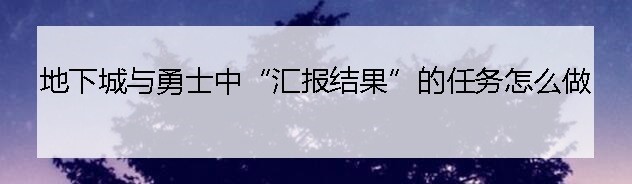 地下城与勇士中“汇报结果”的任务怎么做