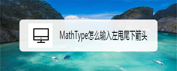 MathType怎么输入左甩尾下箭头
