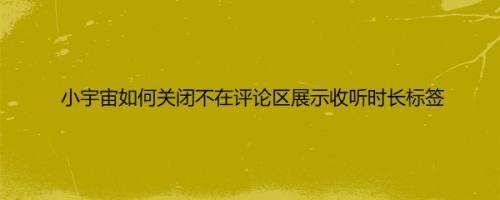 小宇宙如何关闭不在评论区展示收听时长标签