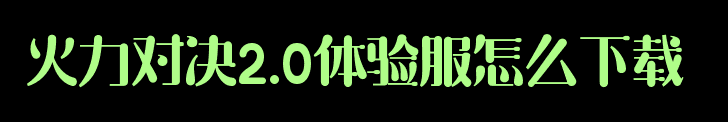 火力对决2.0体验服怎么下载