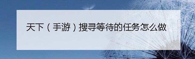 天下（手游）搜寻等待的任务怎么做