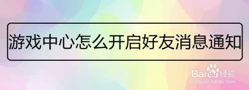 游戏中心怎么开启好友消息通知