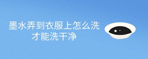 墨水弄到衣服上怎么洗才能洗干净
