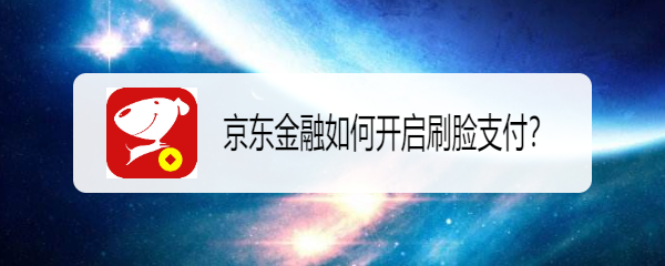 <b>京东金融如何开启刷脸支付</b>