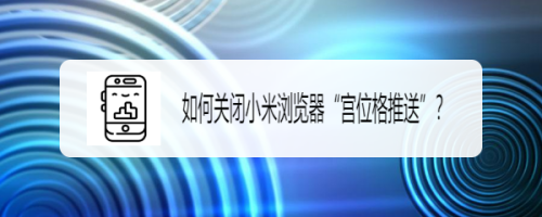 如何关闭小米浏览器“宫位格推送”？