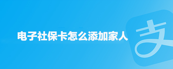 <b>电子社保卡怎么添加家人</b>