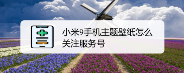 小米9手机主题壁纸怎么关注服务号