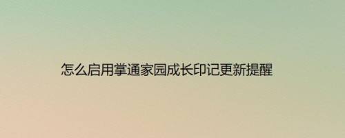 怎么启用掌通家园成长印记更新提醒
