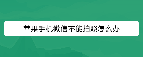 <b>苹果手机微信不能拍照怎么办</b>