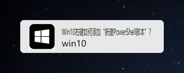<b>Win10右键如何添加“新建PowerShell脚本”</b>