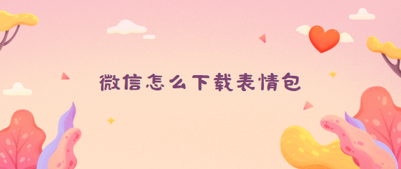 <b>微信怎么下载表情包</b>