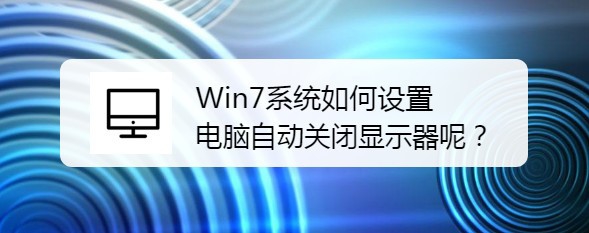 <b>Win7系统如何设置电脑自动关闭显示器呢</b>