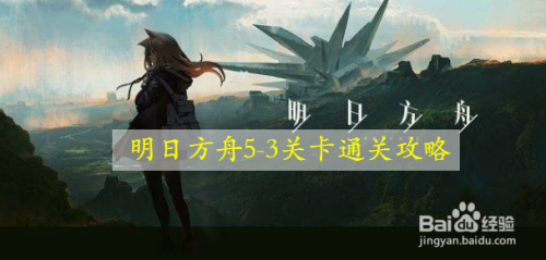 明日方舟5 3关卡通关攻略 百度经验