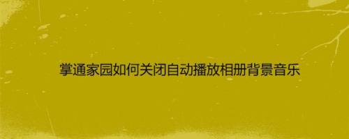 掌通家园如何关闭自动播放相册背景音乐